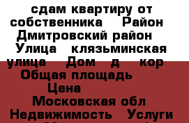 сдам квартиру от собственника  › Район ­ Дмитровский район  › Улица ­ клязьминская улица  › Дом ­ д 32.кор1 › Общая площадь ­ 33 › Цена ­ 26 000 - Московская обл. Недвижимость » Услуги   . Московская обл.